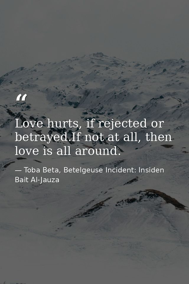 Love hurts, if rejected or betrayed.If not at all, then love is all around. — Toba Beta, Betelgeuse Incident: Insiden Bait Al-Jauza