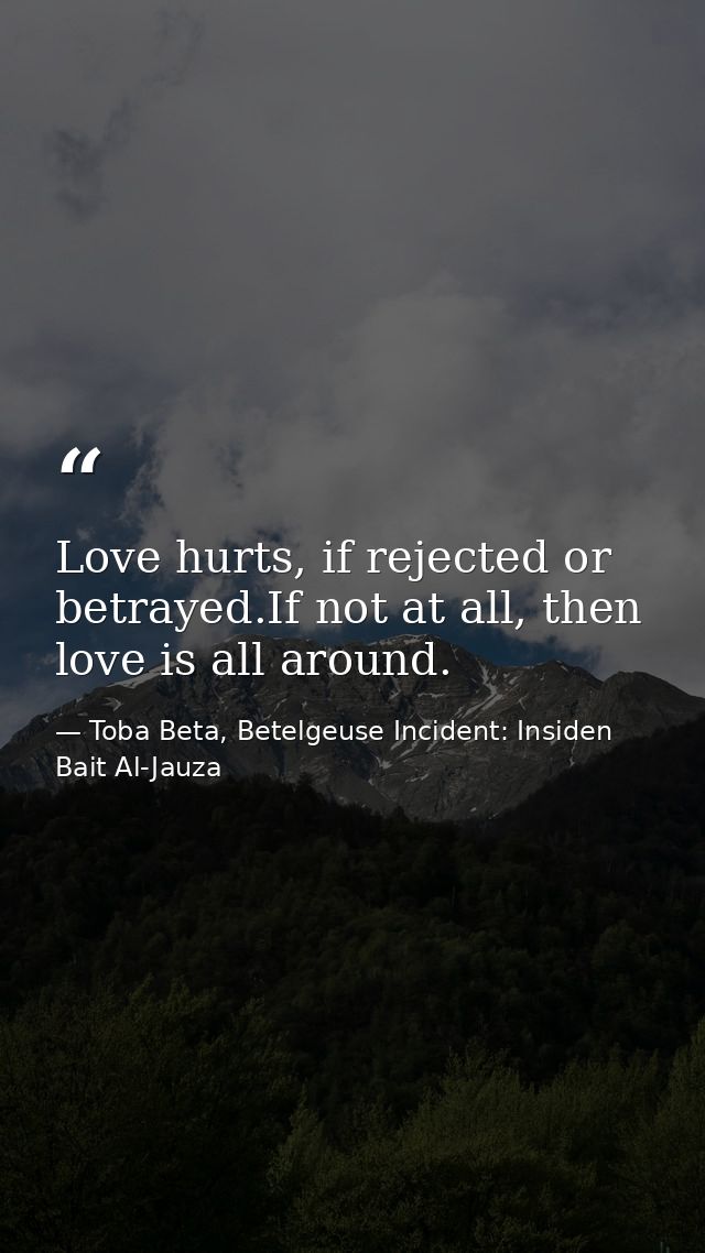 Love hurts, if rejected or betrayed.If not at all, then love is all around. — Toba Beta, Betelgeuse Incident: Insiden Bait Al-Jauza