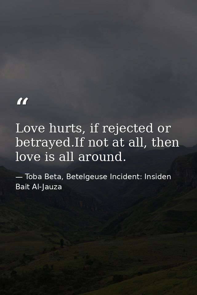 Love hurts, if rejected or betrayed.If not at all, then love is all around. — Toba Beta, Betelgeuse Incident: Insiden Bait Al-Jauza