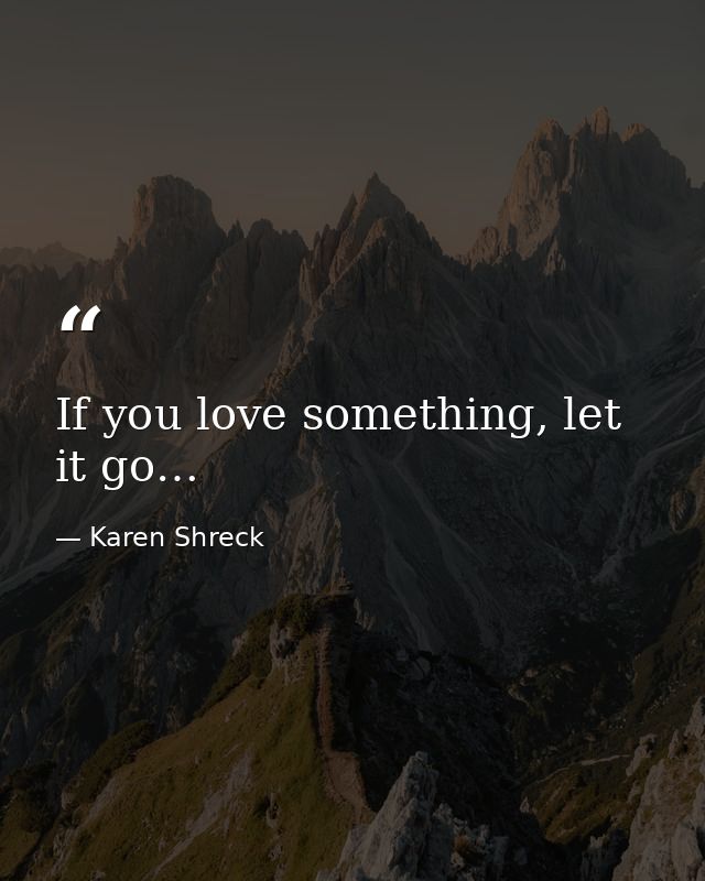 If you love something, let it go… — Karen Shreck