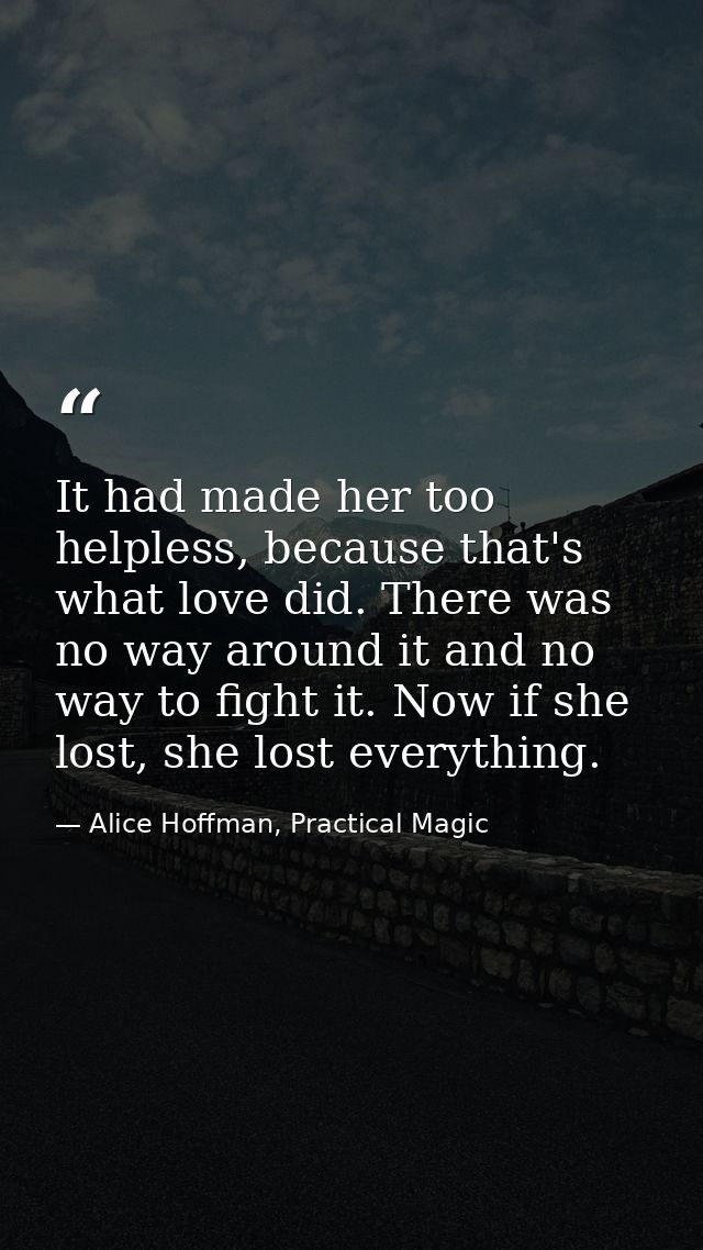 It had made her too helpless, because that's what love did. There was no way around it and no way to fight it. Now if sh — Alice Hoffman, Practical Magic