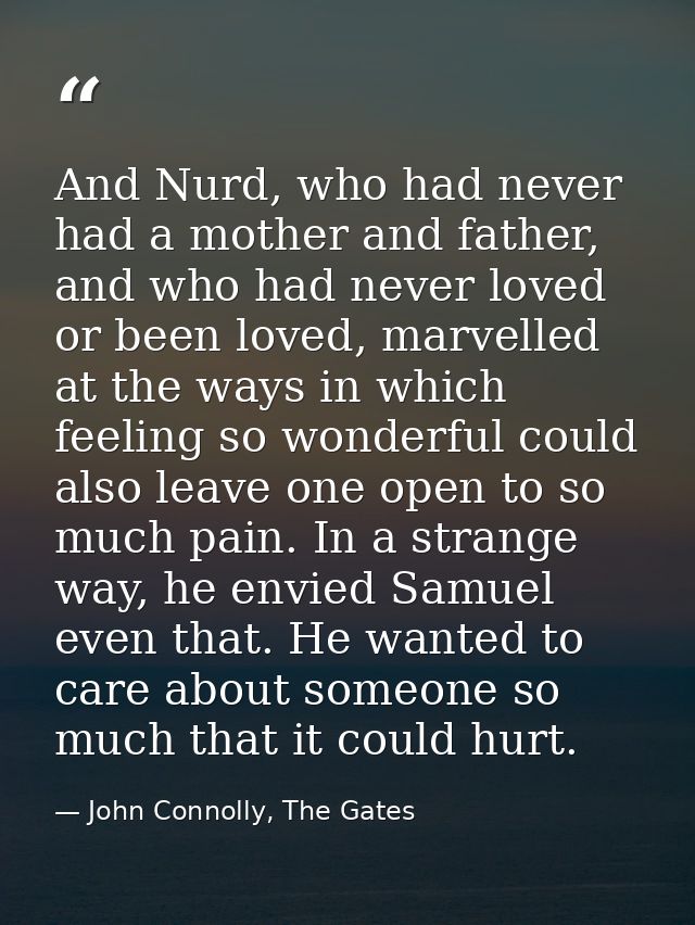 And Nurd, who had never had a mother and father, and who had never loved or been loved, marvelled at the ways in which f — John Connolly, The Gates