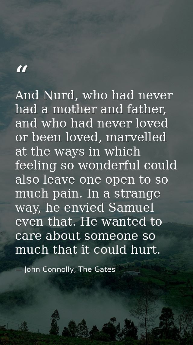 And Nurd, who had never had a mother and father, and who had never loved or been loved, marvelled at the ways in which f — John Connolly, The Gates