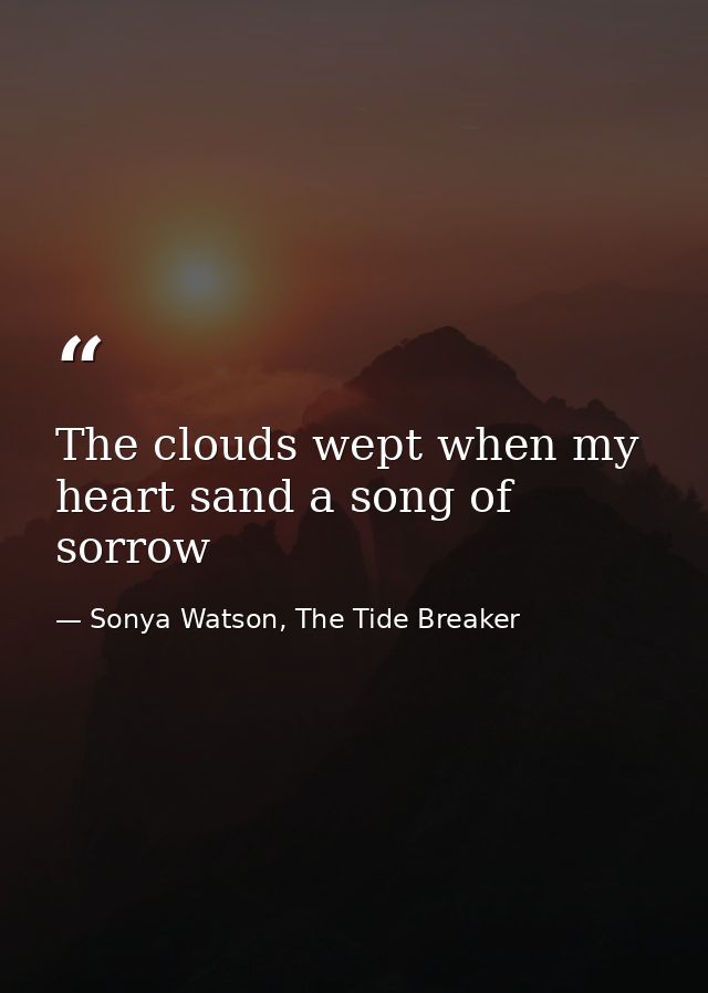 The clouds wept when my heart sand a song of sorrow — Sonya Watson, The Tide Breaker