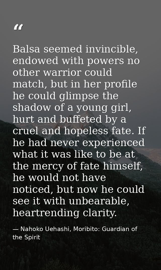 Balsa seemed invincible, endowed with powers no other warrior could match, but in her profile he could glimpse the shado — Nahoko Uehashi, Moribito: Guardian of the Spirit