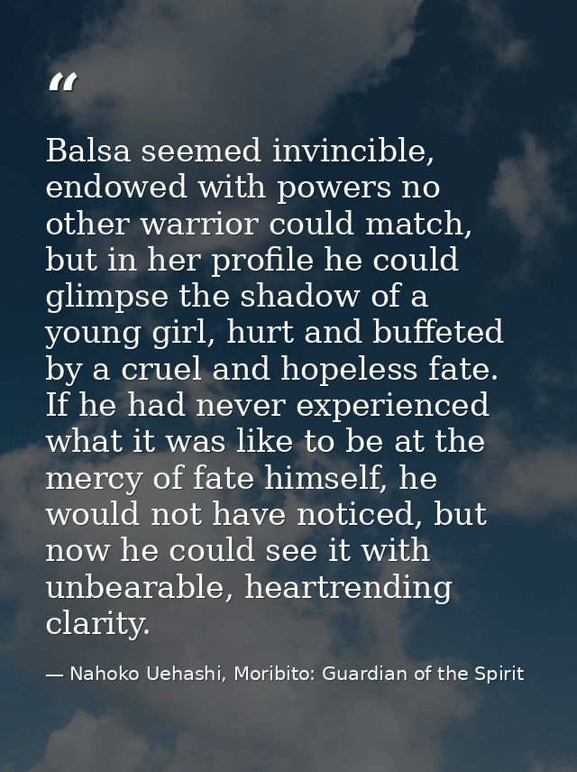 Balsa seemed invincible, endowed with powers no other warrior could match, but in her profile he could glimpse the shado — Nahoko Uehashi, Moribito: Guardian of the Spirit