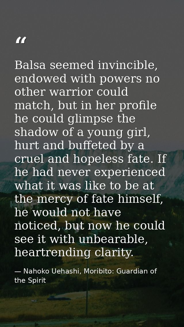 Balsa seemed invincible, endowed with powers no other warrior could match, but in her profile he could glimpse the shado — Nahoko Uehashi, Moribito: Guardian of the Spirit
