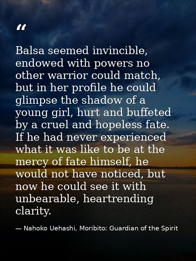 Balsa seemed invincible, endowed with powers no other warrior could match, but in her profile he could glimpse the shado — Nahoko Uehashi, Moribito: Guardian of the Spirit