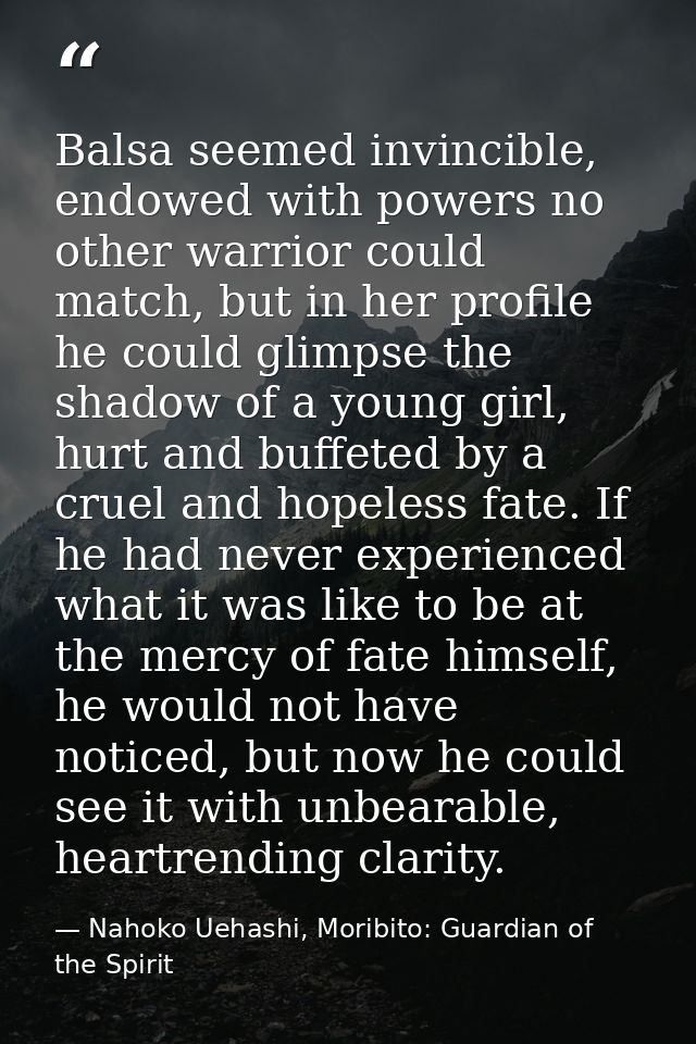Balsa seemed invincible, endowed with powers no other warrior could match, but in her profile he could glimpse the shado — Nahoko Uehashi, Moribito: Guardian of the Spirit