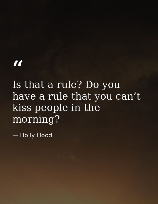 Is that a rule? Do you have a rule that you can’t kiss people in the morning? — Holly Hood
