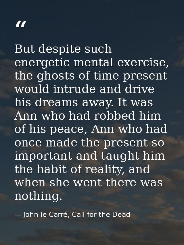 But despite such energetic mental exercise, the ghosts of time present would intrude and drive his dreams away. It was A — John le Carré, Call for the Dead