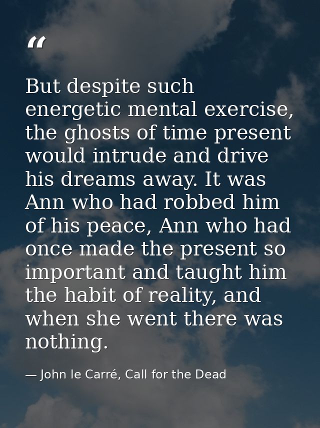 But despite such energetic mental exercise, the ghosts of time present would intrude and drive his dreams away. It was A — John le Carré, Call for the Dead