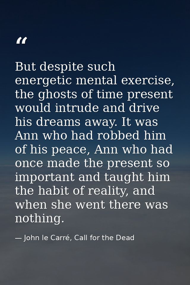But despite such energetic mental exercise, the ghosts of time present would intrude and drive his dreams away. It was A — John le Carré, Call for the Dead