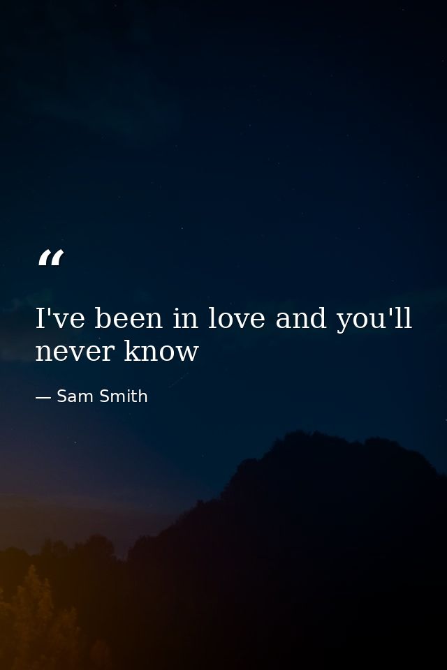 I've been in love and you'll never know — Sam Smith