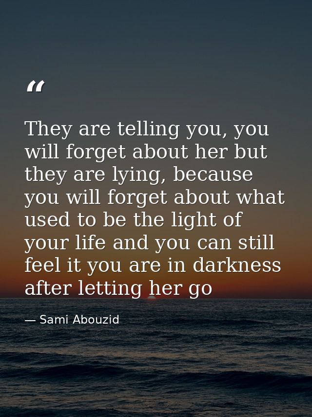 They are telling you, you will forget about her but they are lying, because you will forget about what used to be the li — Sami Abouzid