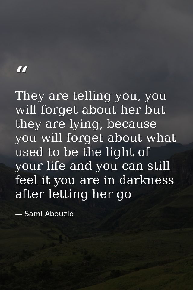 They are telling you, you will forget about her but they are lying, because you will forget about what used to be the li — Sami Abouzid