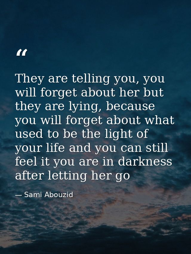 They are telling you, you will forget about her but they are lying, because you will forget about what used to be the li — Sami Abouzid