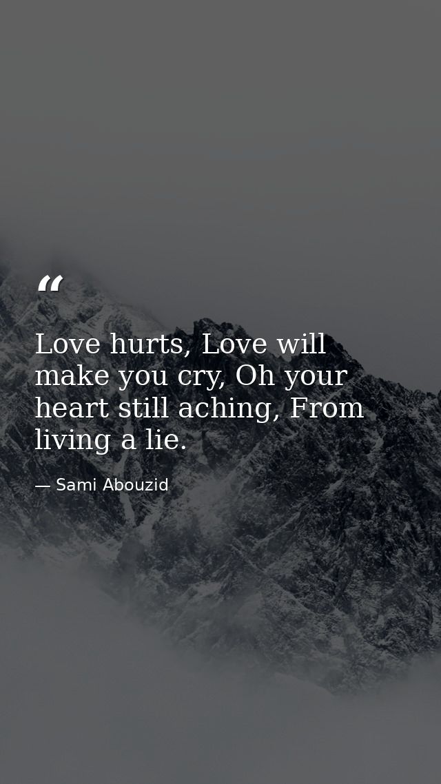 Love hurts, Love will make you cry, Oh your heart still aching, From living a lie. — Sami Abouzid