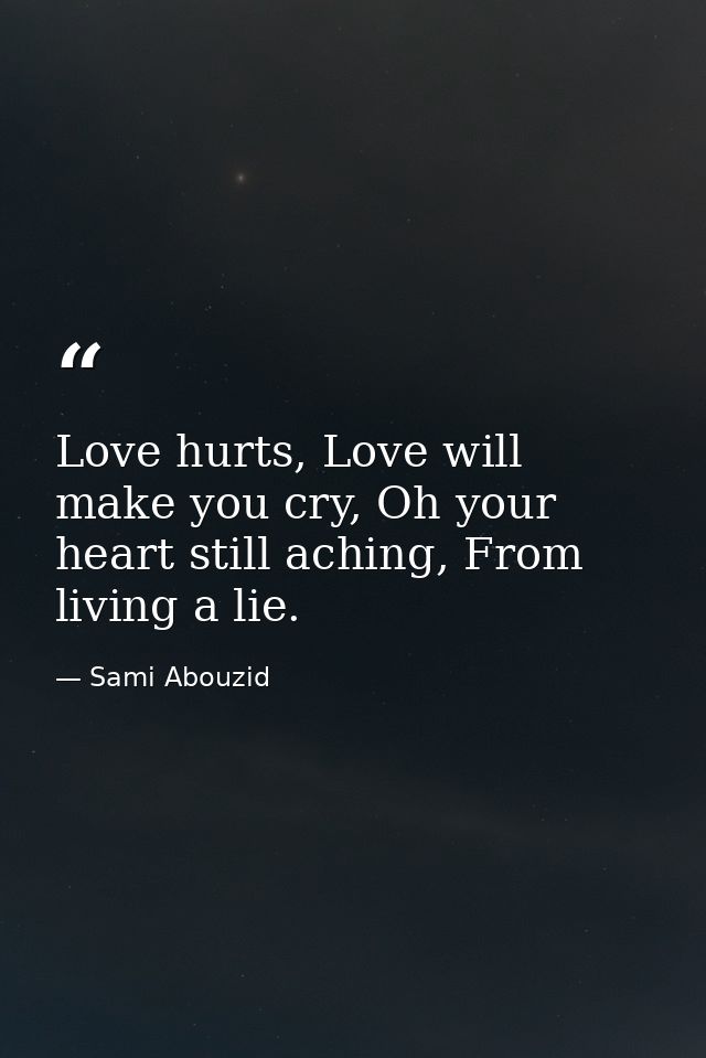 Love hurts, Love will make you cry, Oh your heart still aching, From living a lie. — Sami Abouzid