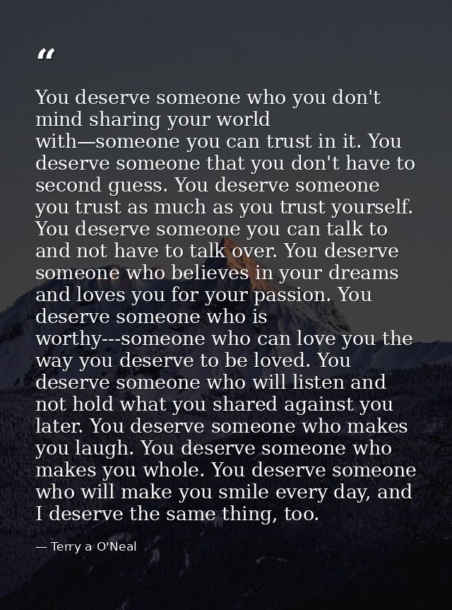 You deserve someone who you don't mind sharing your world with—someone you can trust in it. You deserve someone that you — Terry a O'Neal