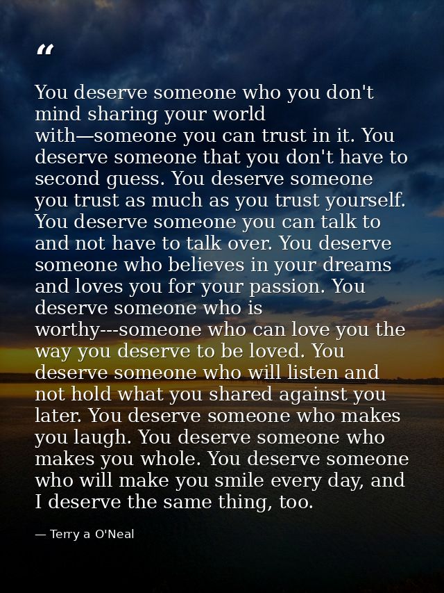 You deserve someone who you don't mind sharing your world with—someone you can trust in it. You deserve someone that you — Terry a O'Neal