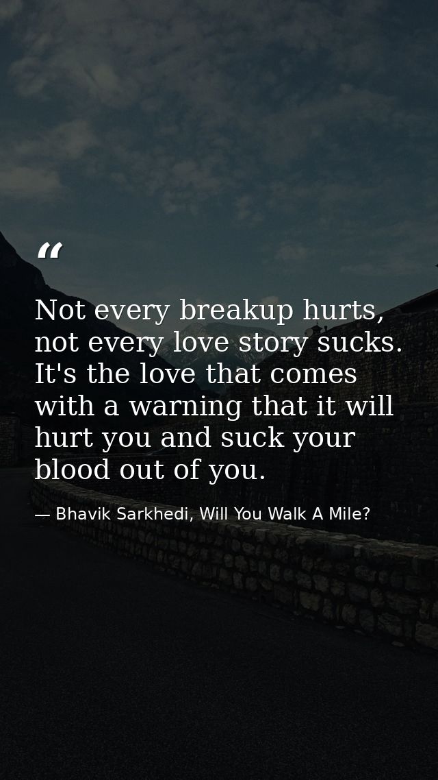 Not every breakup hurts, not every love story sucks. It's the love that comes with a warning that it will hurt you and s — Bhavik Sarkhedi, Will You Walk A Mile?