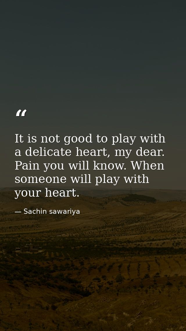 It is not good to play with a delicate heart, my dear. Pain you will know. When someone will play with your heart. — Sachin sawariya