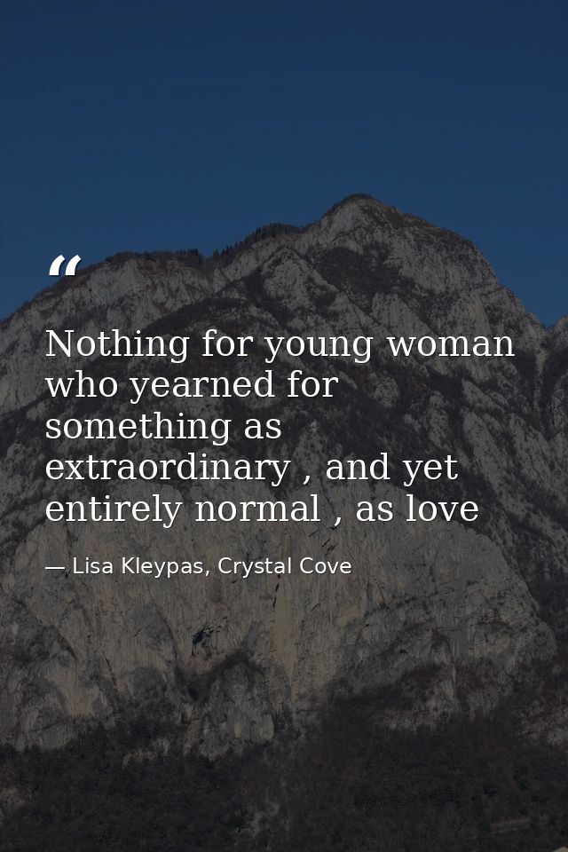 Nothing for young woman who yearned for something as extraordinary , and yet entirely normal , as love — Lisa Kleypas, Crystal Cove