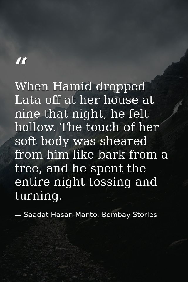 When Hamid dropped Lata off at her house at nine that night, he felt hollow. The touch of her soft body was sheared from — Saadat Hasan Manto, Bombay Stories