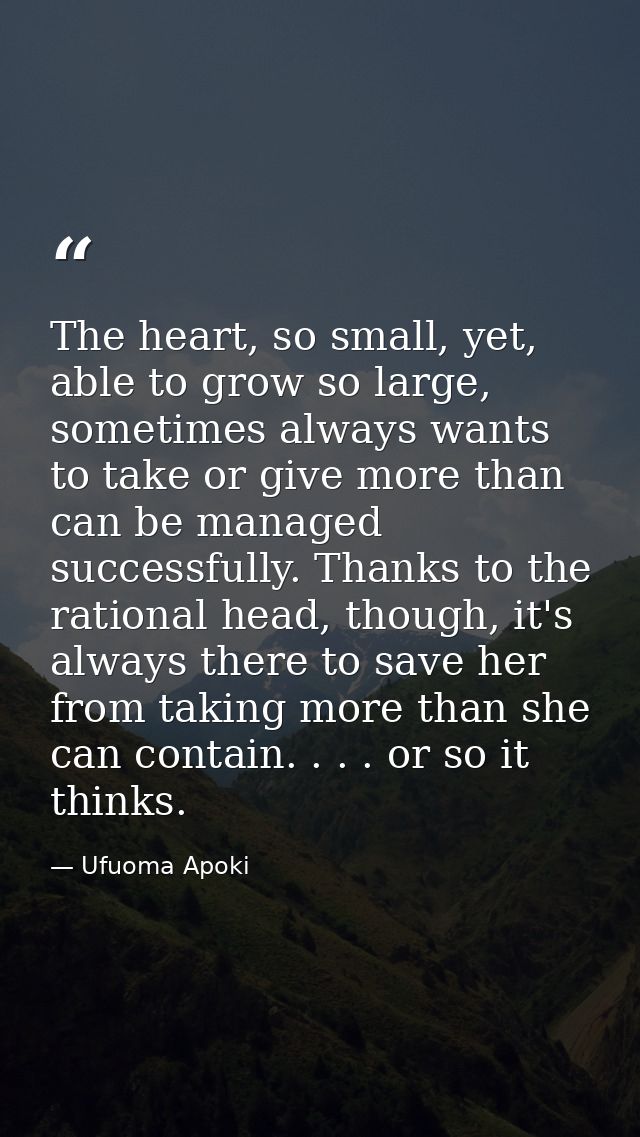 The heart, so small, yet, able to grow so large, sometimes always wants to take or give more than can be managed success — Ufuoma Apoki