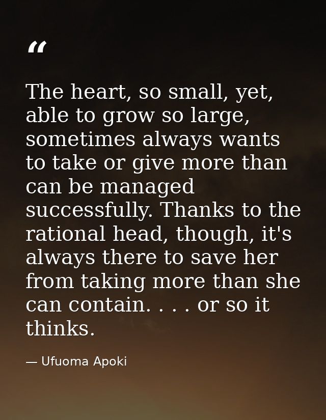 The heart, so small, yet, able to grow so large, sometimes always wants to take or give more than can be managed success — Ufuoma Apoki