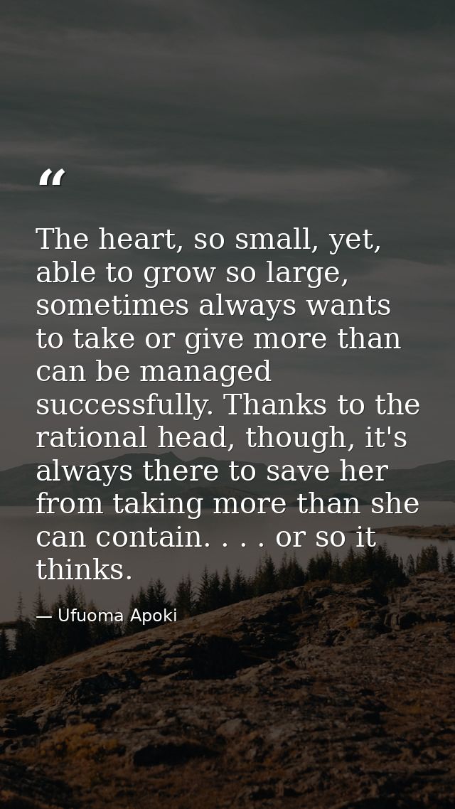 The heart, so small, yet, able to grow so large, sometimes always wants to take or give more than can be managed success — Ufuoma Apoki