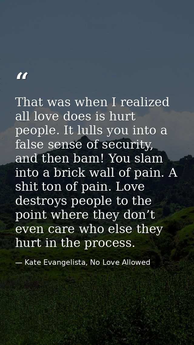 That was when I realized all love does is hurt people. It lulls you into a false sense of security, and then bam! You sl — Kate Evangelista, No Love Allowed