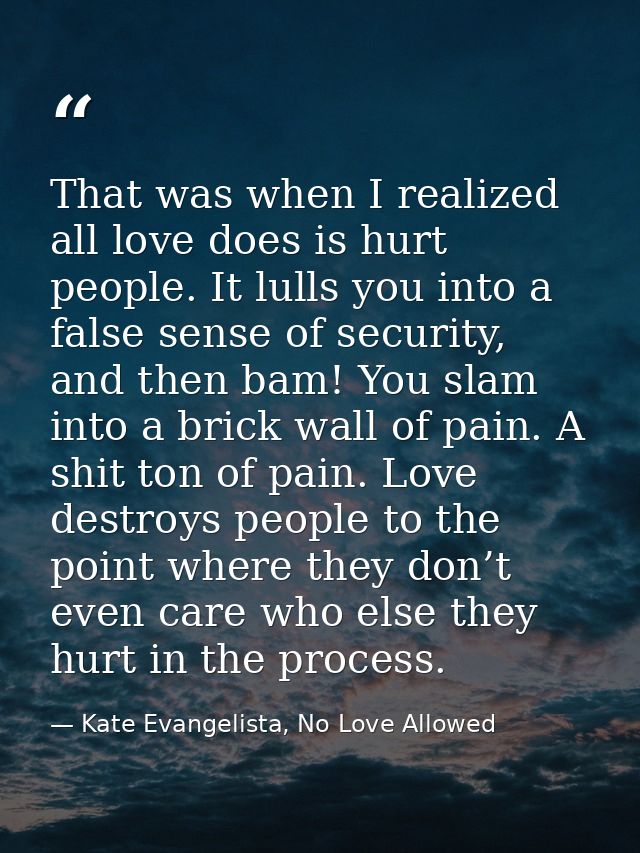 That was when I realized all love does is hurt people. It lulls you into a false sense of security, and then bam! You sl — Kate Evangelista, No Love Allowed