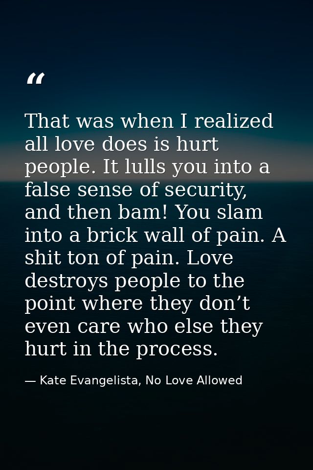 That was when I realized all love does is hurt people. It lulls you into a false sense of security, and then bam! You sl — Kate Evangelista, No Love Allowed