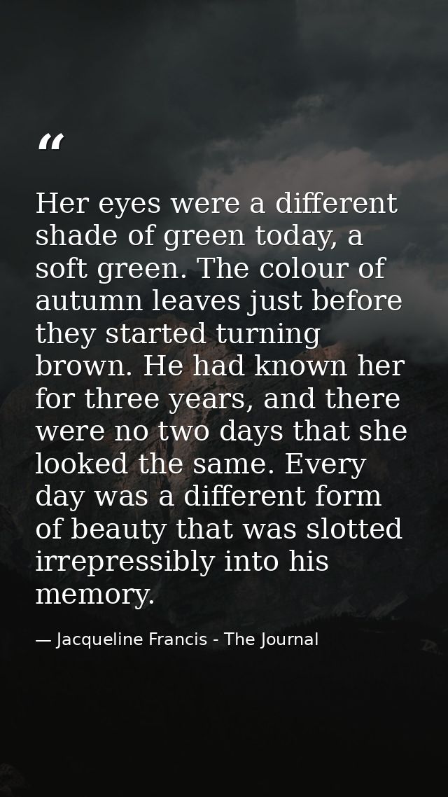 Her eyes were a different shade of green today, a soft green. The colour of autumn leaves just before they started turni — Jacqueline Francis - The Journal