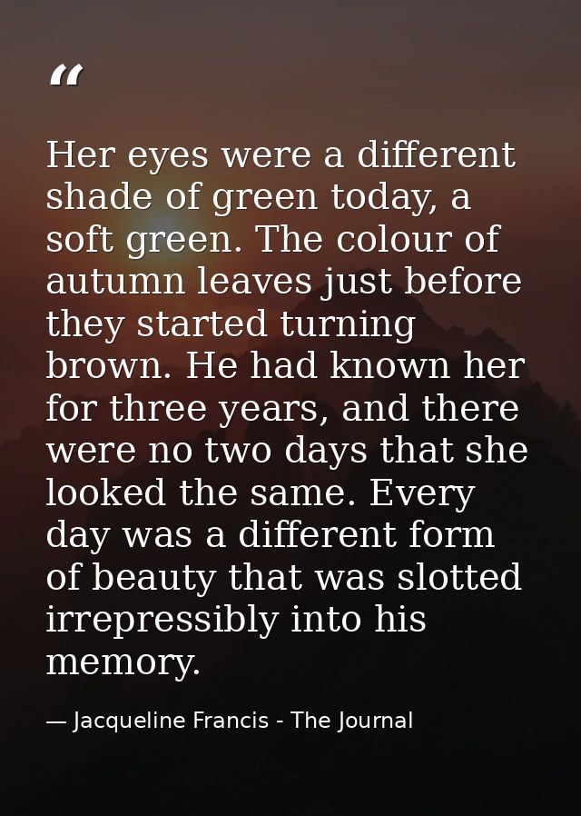Her eyes were a different shade of green today, a soft green. The colour of autumn leaves just before they started turni — Jacqueline Francis - The Journal