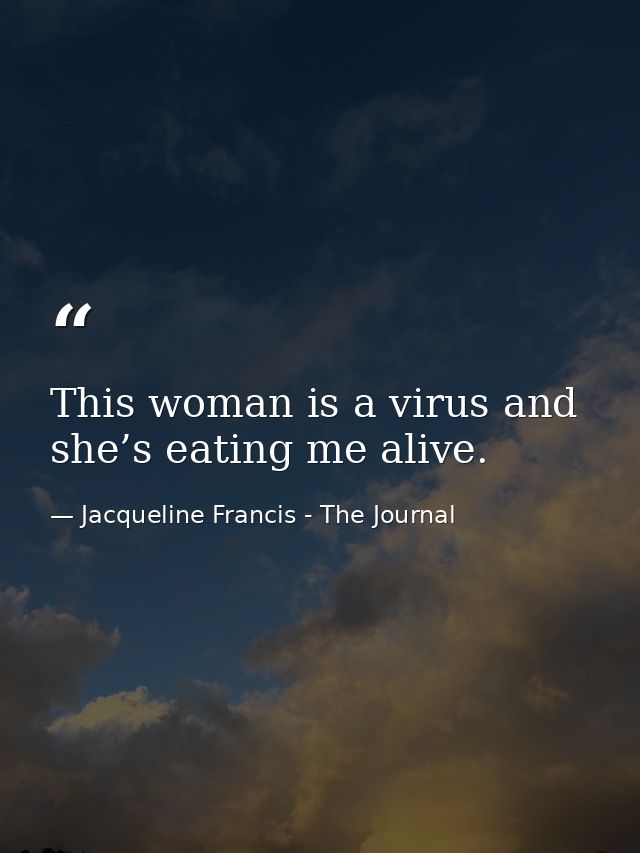 This woman is a virus and she’s eating me alive. — Jacqueline Francis - The Journal