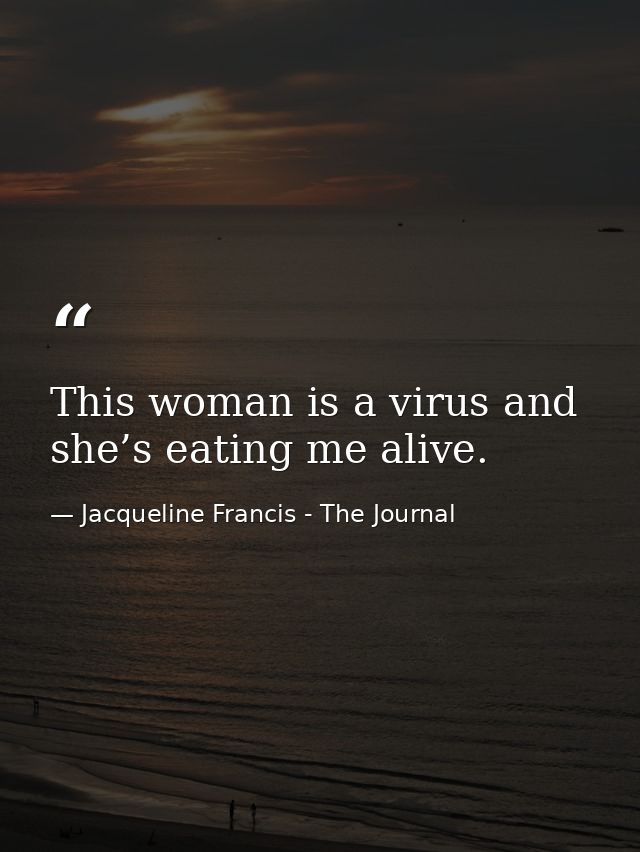 This woman is a virus and she’s eating me alive. — Jacqueline Francis - The Journal