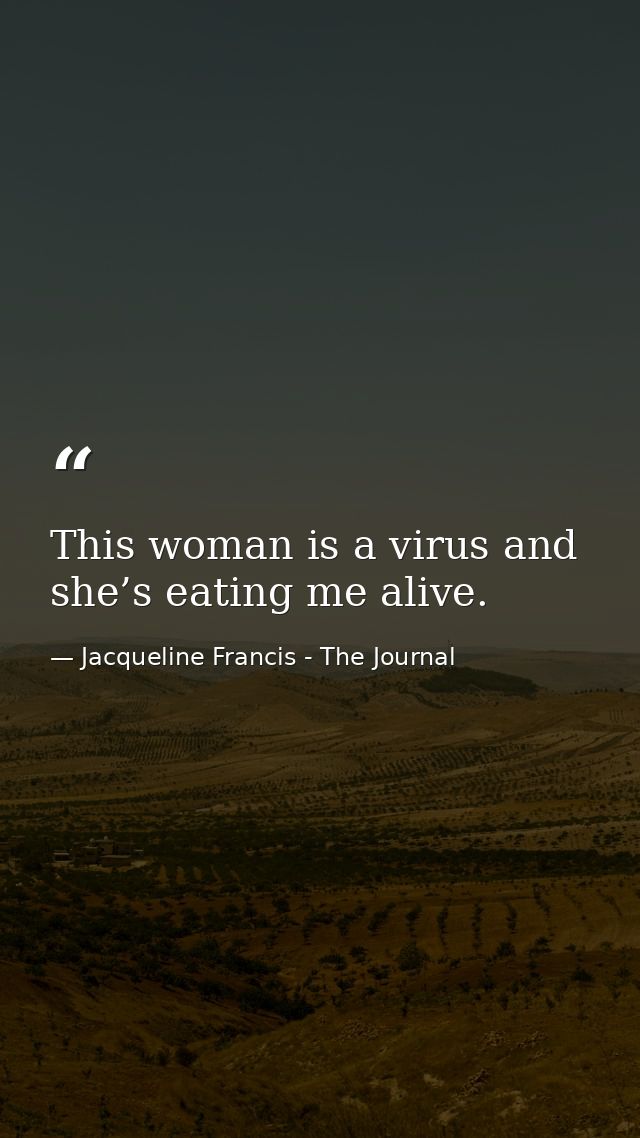 This woman is a virus and she’s eating me alive. — Jacqueline Francis - The Journal