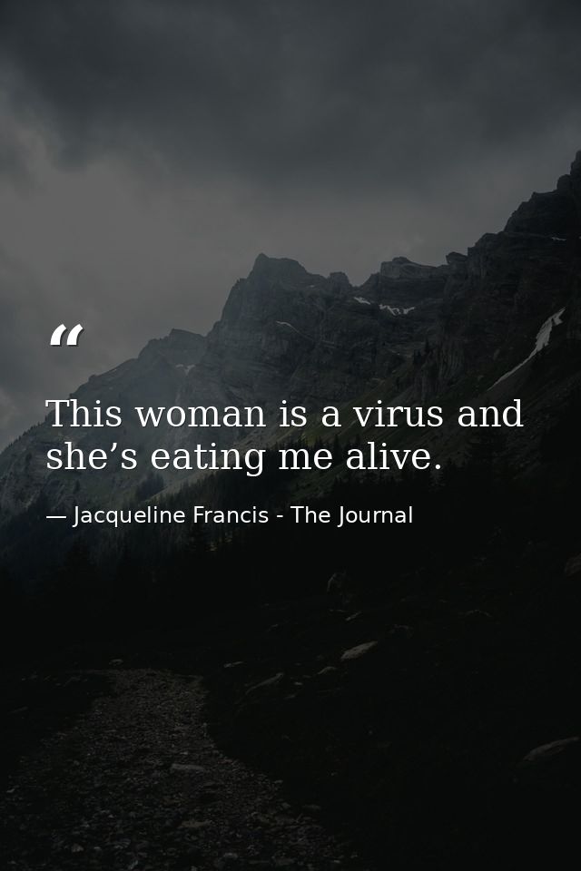 This woman is a virus and she’s eating me alive. — Jacqueline Francis - The Journal