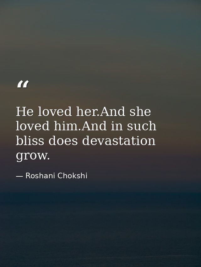 He loved her.And she loved him.And in such bliss does devastation grow. — Roshani Chokshi