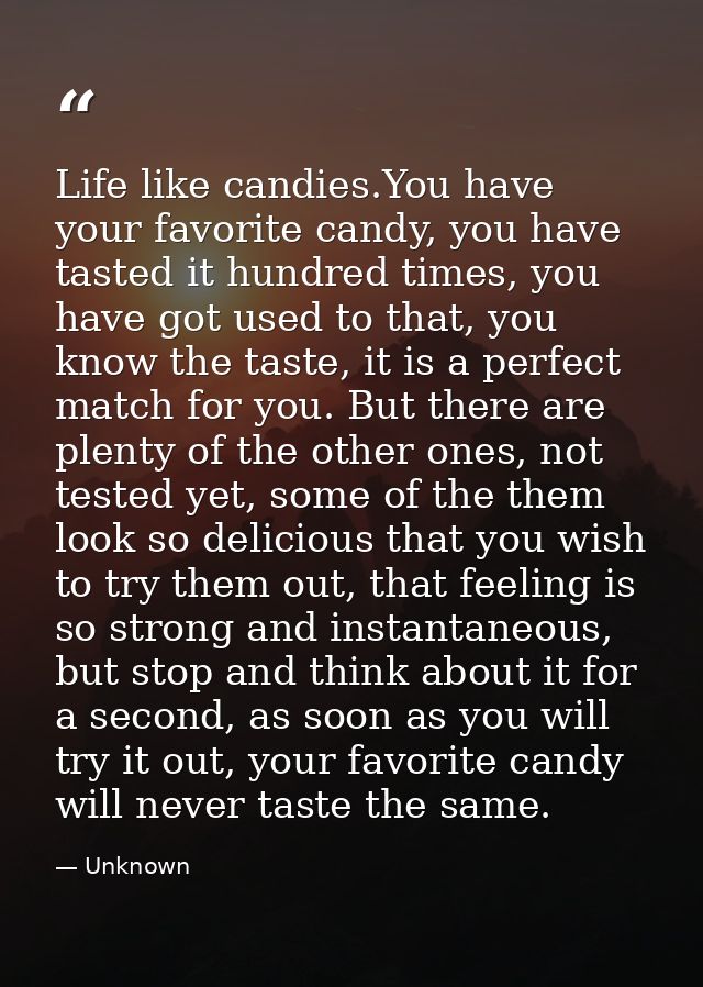 Life like candies.You have your favorite candy, you have tasted it hundred times, you have got used to that, you know th — Unknown