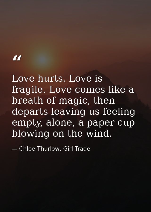Love hurts. Love is fragile. Love comes like a breath of magic, then departs leaving us feeling empty, alone, a paper cu — Chloe Thurlow, Girl Trade