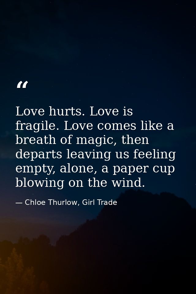Love hurts. Love is fragile. Love comes like a breath of magic, then departs leaving us feeling empty, alone, a paper cu — Chloe Thurlow, Girl Trade