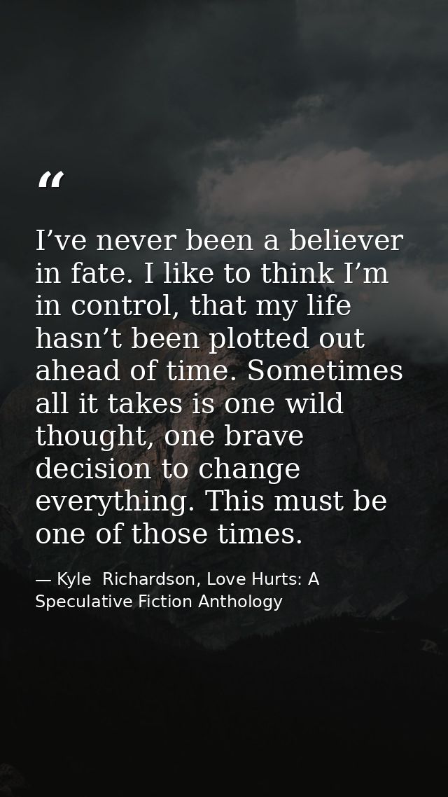 I’ve never been a believer in fate. I like to think I’m in control, that my life hasn’t been plotted out ahead of time.  — Kyle  Richardson, Love Hurts: A Speculative Fiction Anthology