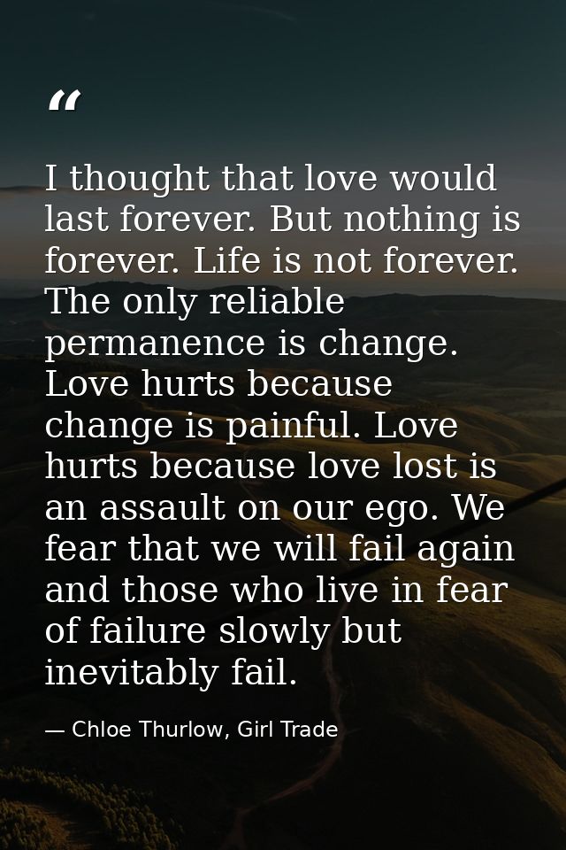 I thought that love would last forever. But nothing is forever. Life is not forever. The only reliable permanence is cha — Chloe Thurlow, Girl Trade