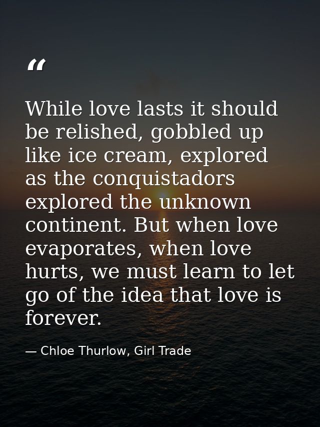While love lasts it should be relished, gobbled up like ice cream, explored as the conquistadors explored the unknown co — Chloe Thurlow, Girl Trade