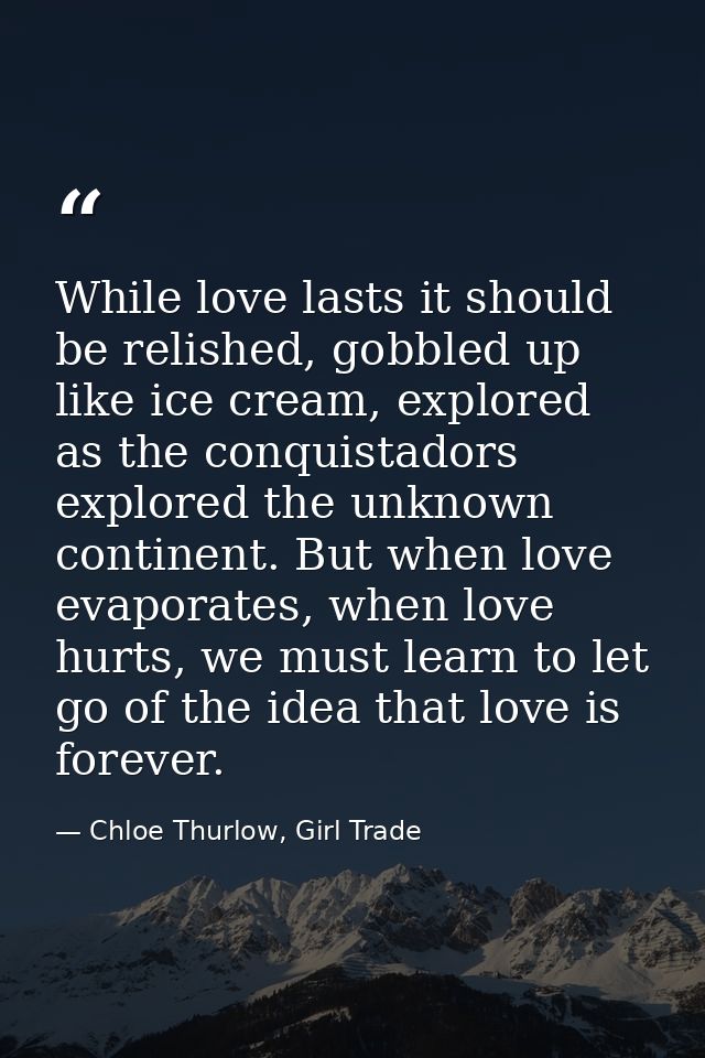 While love lasts it should be relished, gobbled up like ice cream, explored as the conquistadors explored the unknown co — Chloe Thurlow, Girl Trade