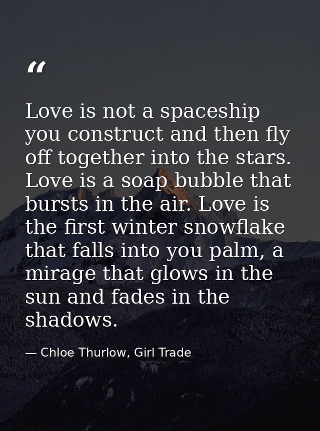 Love is not a spaceship you construct and then fly off together into the stars. Love is a soap bubble that bursts in the — Chloe Thurlow, Girl Trade